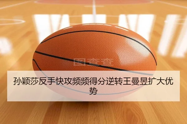 孙颖莎反手快攻频频得分逆转王曼昱扩大优势